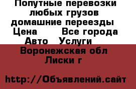 Попутные перевозки любых грузов, домашние переезды › Цена ­ 7 - Все города Авто » Услуги   . Воронежская обл.,Лиски г.